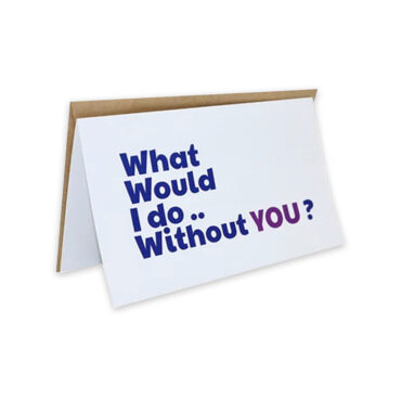 Far Designs Small Card - What Would I Do Without You?